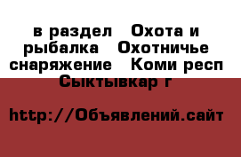  в раздел : Охота и рыбалка » Охотничье снаряжение . Коми респ.,Сыктывкар г.